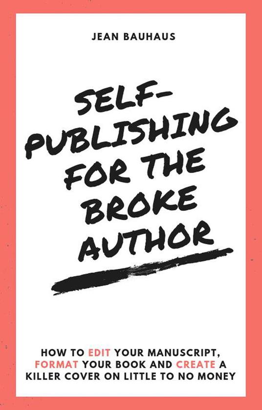 Self-Publishing for the Broke Author: How to Edit Your Manuscript, Format Your Book and Create a Killer Cover on Little to No Money