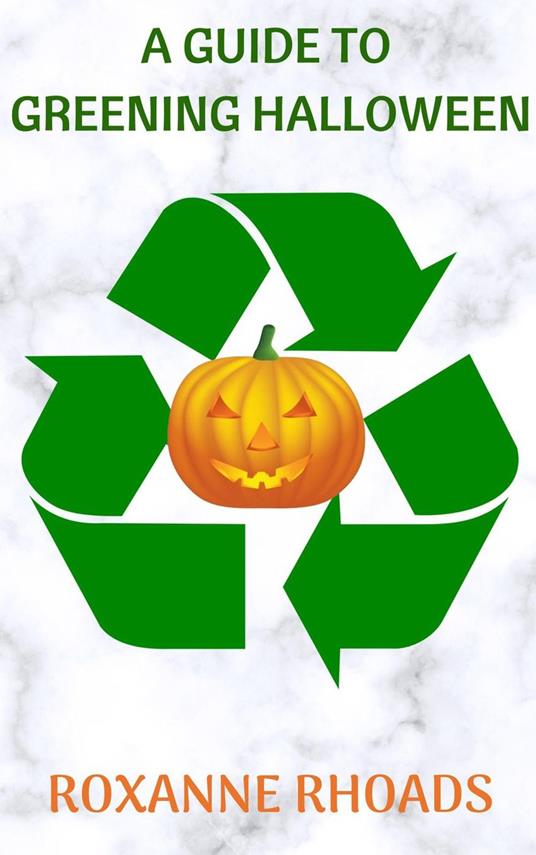 A Guide To Greening Halloween - Roxanne Rhoads - ebook