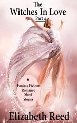 The Witches In Love Part 4: 6 Fantasy Fiction Romance Short Stories