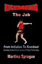 Kickboxing: The Jab: From Initiation To Knockout