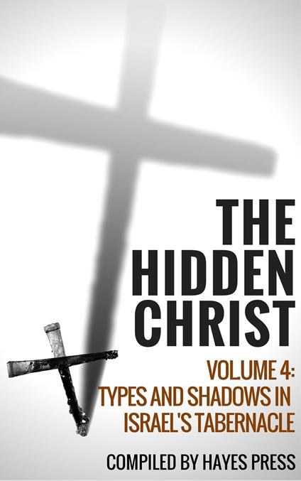 The Hidden Christ - Volume 4: Types and Shadows in Israel's Tabernacle