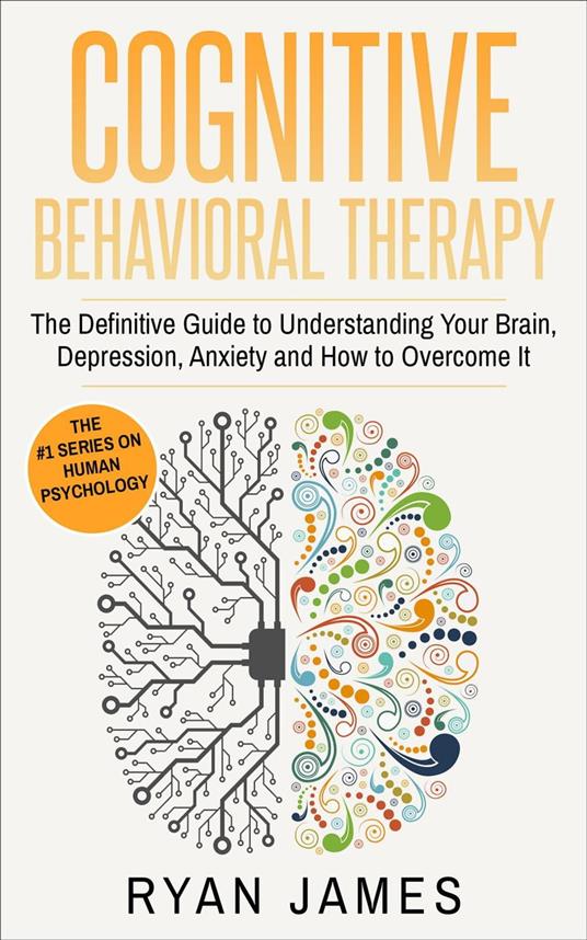 Cognitive Behavioral Therapy: The Definitive Guide to Understanding Your Brain, Depression, Anxiety and How to Overcome It
