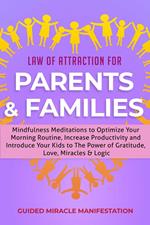 Law of Attraction for Parents & Families Mindfulness Meditations to Optimize Your Morning Routine, Increase Productivity and Introduce Your Kids to The Power of Gratitude, Love, Miracles & Logic