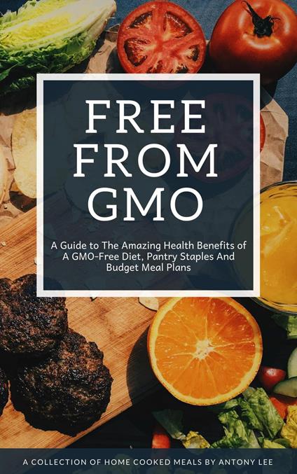 Free From GMO: A Guide to the Amazing Health Benefits of A GMO Free Diet, Pantry Staples and Budget Meal Plans