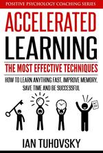 Accelerated Learning: The Most Effective Techniques: How to Learn Fast, Improve Memory, Save Your Time and Be Successful