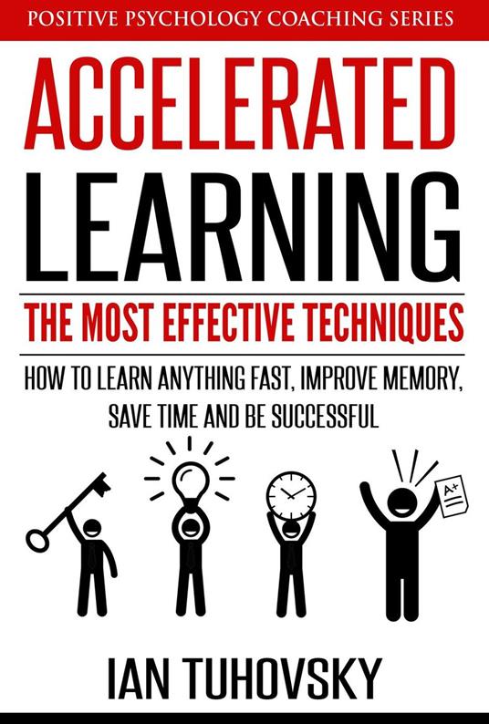 Accelerated Learning: The Most Effective Techniques: How to Learn Fast, Improve Memory, Save Your Time and Be Successful