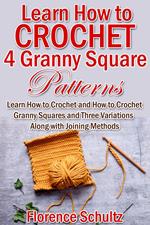 Learn How to Crochet 4 Granny Square Patterns. Learn How to Crochet and How to Crochet Granny Squares and Three Variations Along with Joining Methods