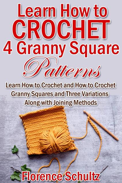 Learn How to Crochet 4 Granny Square Patterns. Learn How to Crochet and How to Crochet Granny Squares and Three Variations Along with Joining Methods
