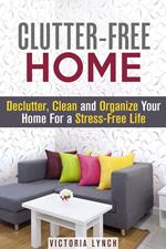 Clutter-Free Home: Declutter, Clean and Organize Your Home for a Stress-Free Life!