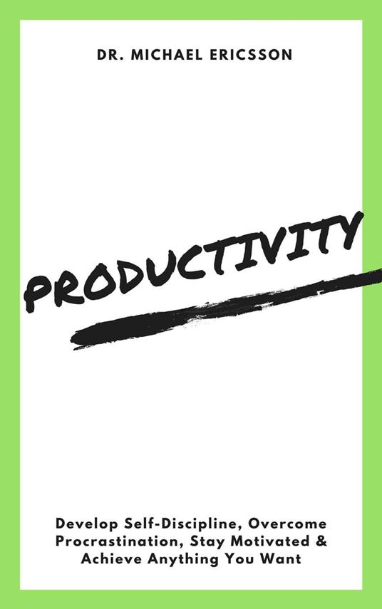 Productivity: Develop Self-Discipline, Overcome Procrastination, Stay Motivated & Achieve Anything You Want