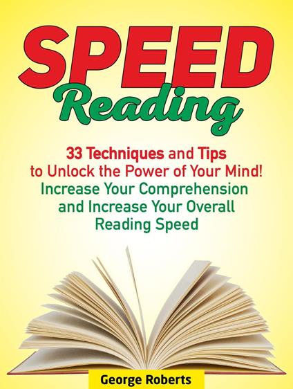 Speed Reading: 33 Techniques and Tips to Unlock the Power of Your Mind! Increase Your Comprehension and Increase Your Overall Reading Speed