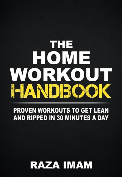 The Home Workout Handbook: Proven Workouts to Get Lean and Ripped in 30 Minutes a Day