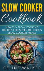Slow Cooker Cookbook Healthy Slow Cooking Recipes for Super Delicious Slow Cooker Meals