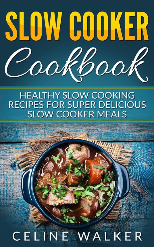 Slow Cooker Cookbook Healthy Slow Cooking Recipes for Super Delicious Slow Cooker Meals