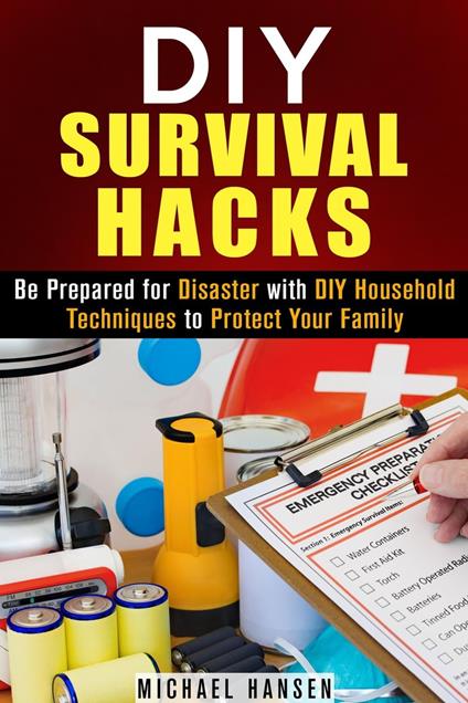 DIY Survival Hacks: Be Prepared for Disaster with DIY Household Techniques to Protect Your Family