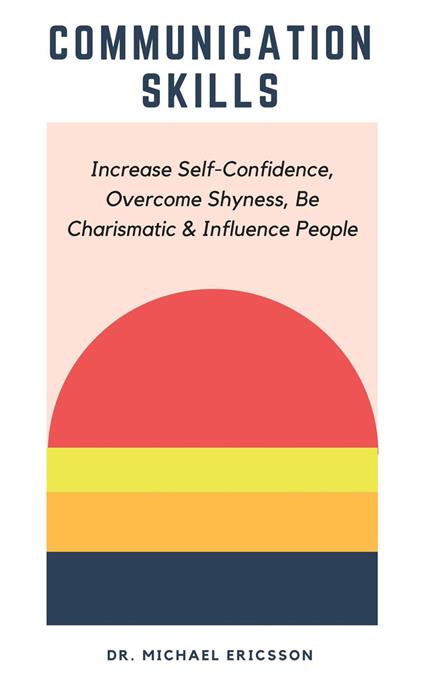 Communication Skills: Increase Self-Confidence, Overcome Shyness, Be Charismatic & Influence People