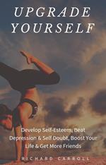 Upgrade Yourself: Develop Self-Esteem, Beat Depression & Self Doubt, Boost Your Life & Get More Friends