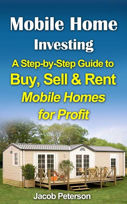 Mobile Home Investing: A Step-by-Step Guide to Buy, Sell & Rent Mobile Homes for Profit