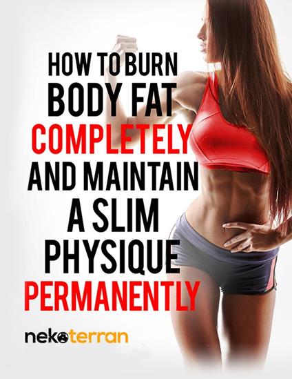 How to Burn Body Fat Completely and Maintain a Slim Physique Permanently