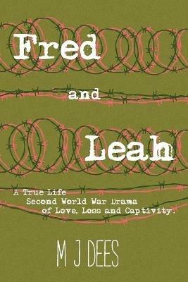 Fred & Leah: A True Life Second World War Drama of Love, Loss and Captivity - M J Dees - cover