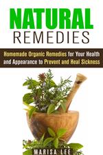 Natural Remedies: Homemade Organic Remedies for Your Health and Appearance to Prevent and Heal Sickness