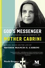 God's Messenger—The Astounding Achievements of Mother Cabrini: A Novel Based on the Life of Mother Frances X. Cabrini