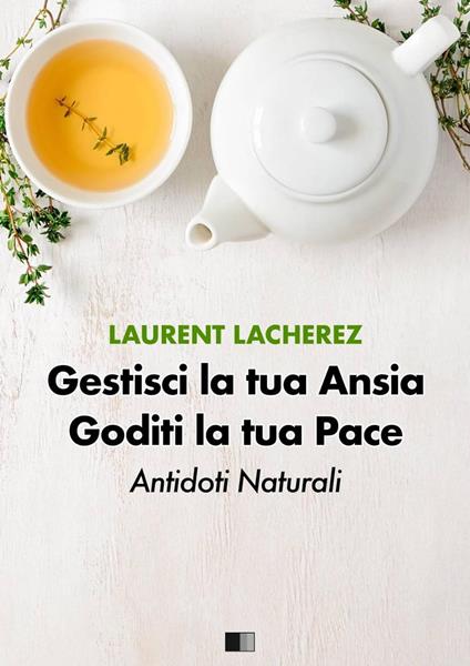 Gestisci la tua Ansia Goditi la tua Pace : Antidoti naturali - Laurent Lacherez - ebook