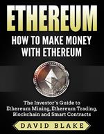 Ethereum: How to Make Money with Ethereum - The Investor’s Guide to Ethereum Mining, Ethereum Trading, Blockchain and Smart Contracts