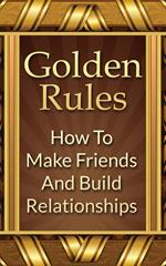 Golden Rules: How To Make Friends And Build Relationships