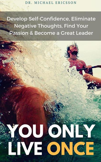 You Only Live Once Develop Self-Confidence, Eliminate Negative Thoughts, Find Your Passion & Become a Great Leader