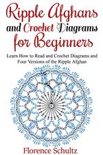 Ripple Afghans and Crochet Diagrams for Beginners. Learn How to Read and Crochet Diagrams and Four Versions of the Ripple Afghan