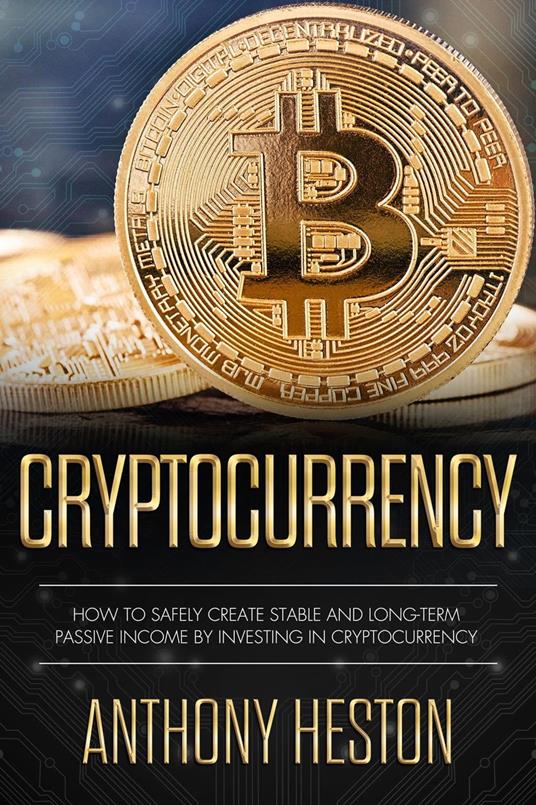 Cryptocurrency: How to Safely Create Stable and Long-term Passive Income by Investing in Cryptocurrency