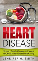 Heart Disease: Simple Lifestyle Changes to Prevent and Reverse Heart Disease Naturally