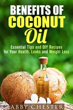Benefits of Coconut Oil: Essential Tips and DIY Recipes for Your Health, Looks and Weight Loss