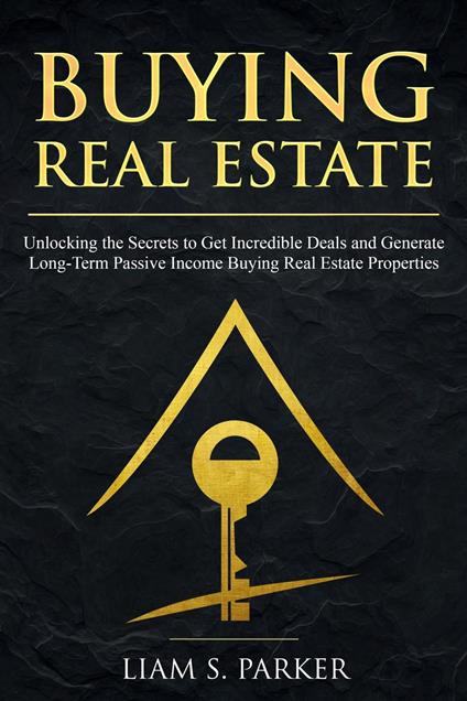 Buying Real Estate: Unlocking the Secrets to Get Incredible Deals and Generate Long-Term Passive Income Buying Real Estate Properties