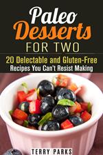 Paleo Desserts for Two: 20 Delectable and Gluten-Free Recipes You Can’t Resist Making