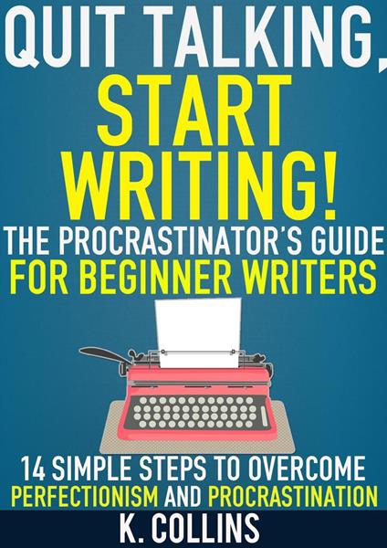Quit Talking, Start Writing! The Procrastinator’s Guide for Beginner Writers: 14 Simple Steps to Overcome Perfectionism and Procrastination