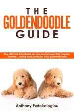 The Goldendoodle Guide:The Ultimate Handbook for New and Prospective Owners. Training, Raising and Caring For Your Goldendoodle