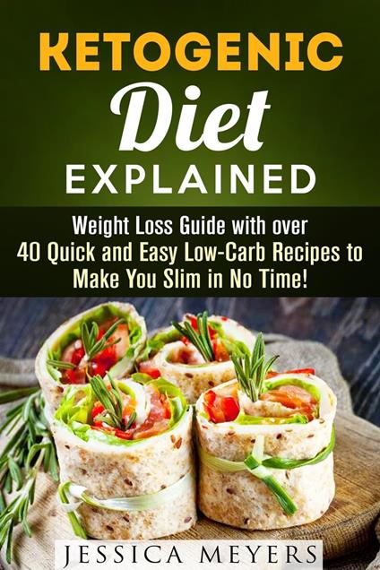 Ketogenic Diet Explained: Weight Loss Guide with Over 40 Quick and Easy Low-Carb Recipes to Make You Slim in No Time!