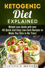 Ketogenic Diet Explained: Weight Loss Guide with Over 40 Quick and Easy Low-Carb Recipes to Make You Slim in No Time!