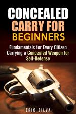 Concealed Carry for Beginners: Fundamentals for Every Citizen Carrying a Concealed Weapon for Self-Defense