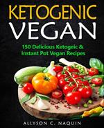 Ketogenic Vegan: 150 Keto and Instant Pot Vegan Recipes