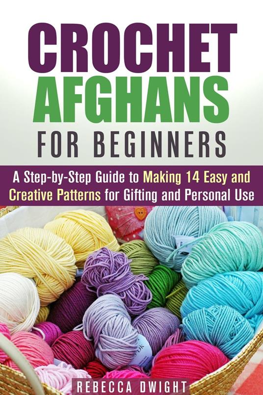 Crochet Afghans for Beginners: A Step-by-Step Guide to Making 14 Easy and Creative Patterns for Gifting and Personal Use!