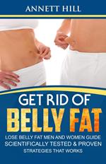 Get Rid of Belly Fat: Lose Belly Fat Men and Women Guide. Scientifically Tested & Proven Strategies that Works.