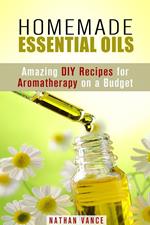 Homemade Essential Oils: Amazing DIY Recipes for Aromatherapy on a Budget