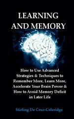 Learning and Memory: How to Use Advanced Strategies & Techniques to Remember More, Learn More, Accelerate Your Brain Power & How to Avoid Memory Deficit in Later Life.