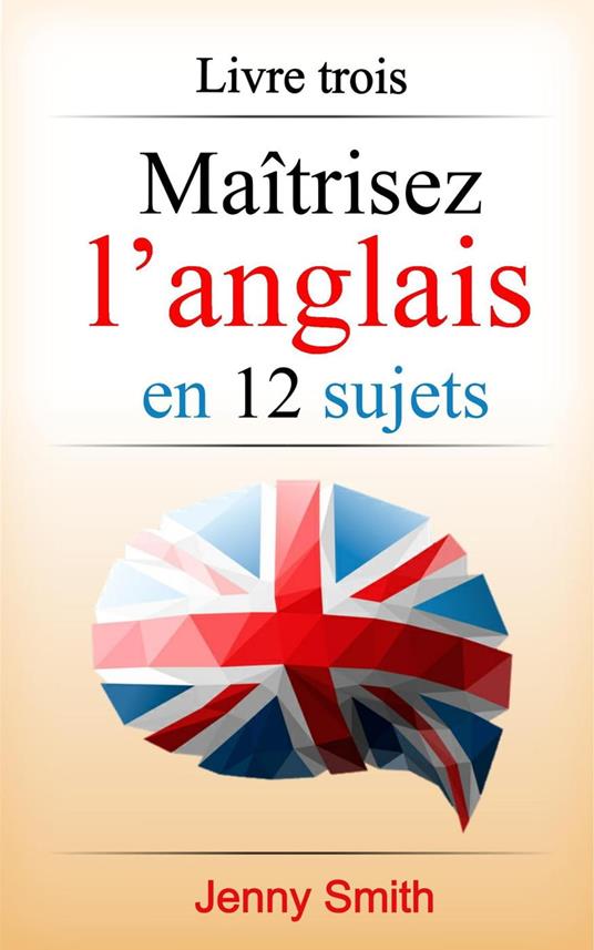 Maîtrisez l’anglais en 12 sujets: Livre trois: 182 mots et phrases intermédiaires expliqués