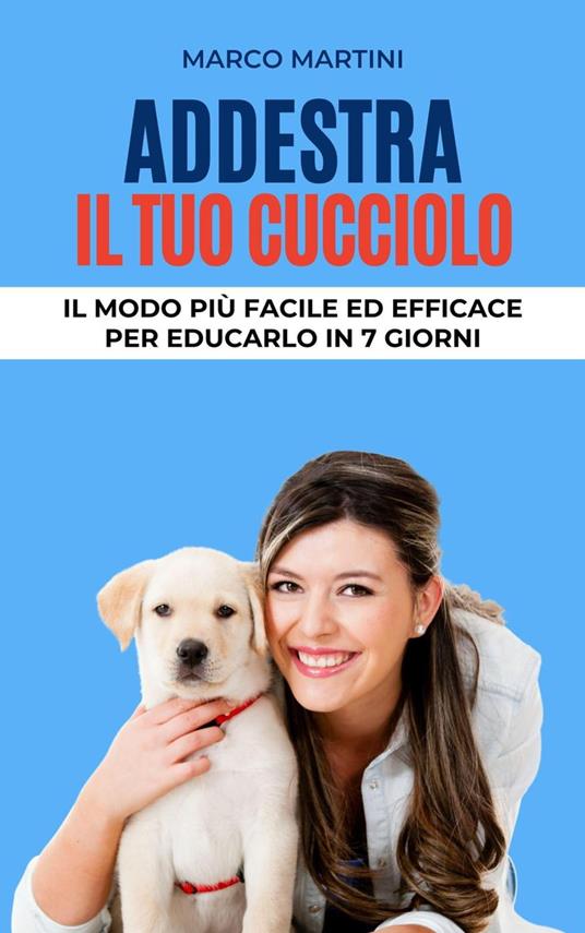 Addestra il tuo cucciolo: Il modo più facile ed efficace per educarlo in 7 giorni - Marco Martini - ebook