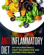 Anti Inflammatory Diet - Eat Delicious Meals, Fight Inflammation And Restore Your Health