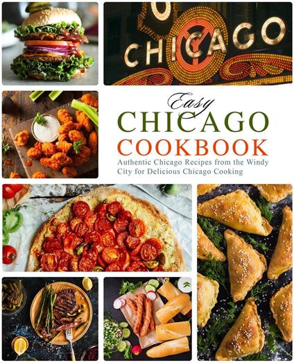 Easy Chicago Cookbook: Authentic Chicago Recipes from the Windy City for Delicious Chicago Cooking